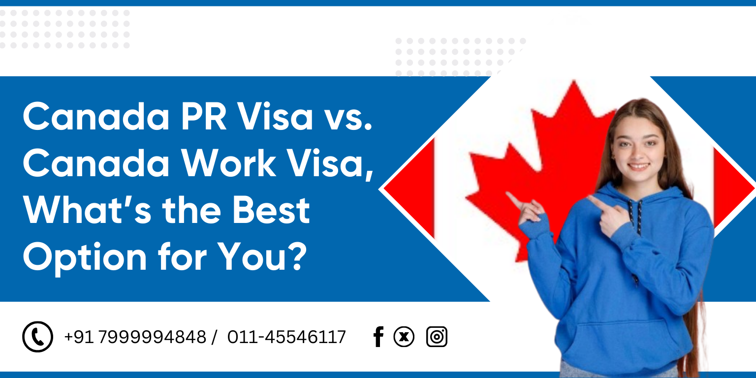 Canada PR Visa vs. Work Visa: What’s the Best Option for You?